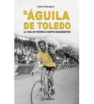 El Águila de Toledo. La vida de Federico Martín Bahamontes Ciclismo 978-84-125585-0-0 Alasdair Fotheringham