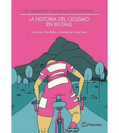 La historia del ciclismo en 80 días. 80 grandes historias ilustradas Ciclismo 978-84-945651-7-5 Giles Belbin y Daniel Seex